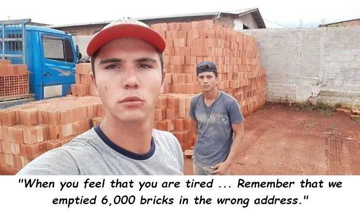 male - "When you feel that you are tired ... Remember that we emptied 6,000 bricks in the wrong address."