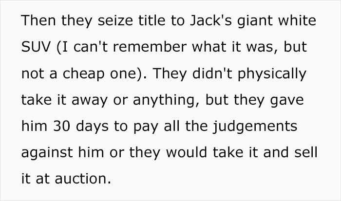quotes - Then they seize title to Jack's giant white Suv I can't remember what it was, but not a cheap one. They didn't physically take it away or anything, but they gave him 30 days to pay all the judgements against him or they would take it and sell it 