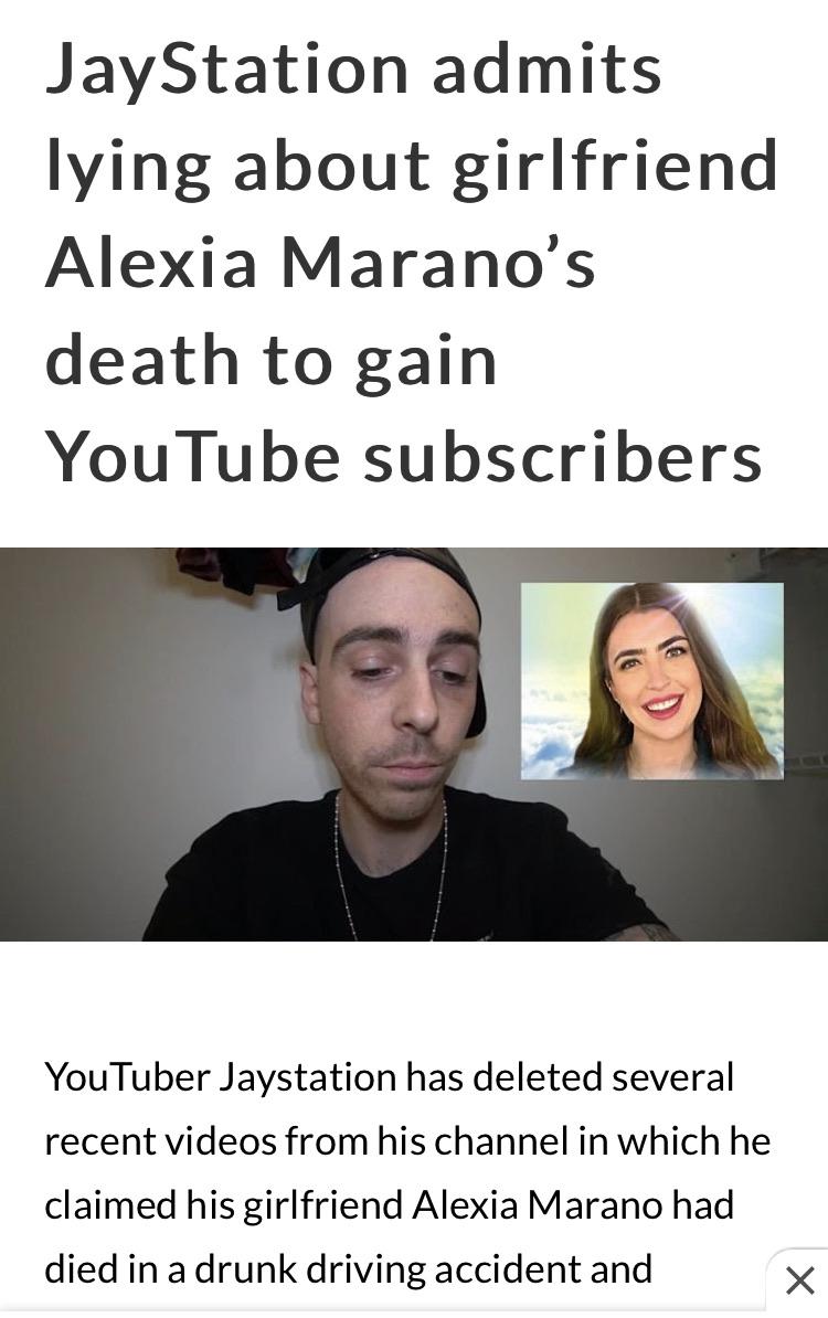 photo caption - JayStation admits lying about girlfriend Alexia Marano's death to gain YouTube subscribers YouTuber Jaystation has deleted several recent videos from his channel in which he claimed his girlfriend Alexia Marano had died in a drunk driving 