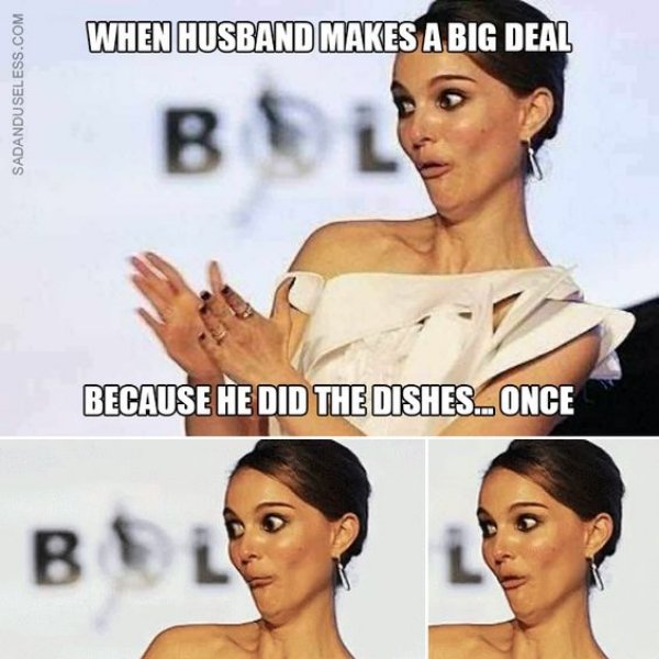 sarcastic natalie portman meme - When Husband Makes A Big Deal Sadanduseless.Com Bl Because He Did The Dishes. Once
