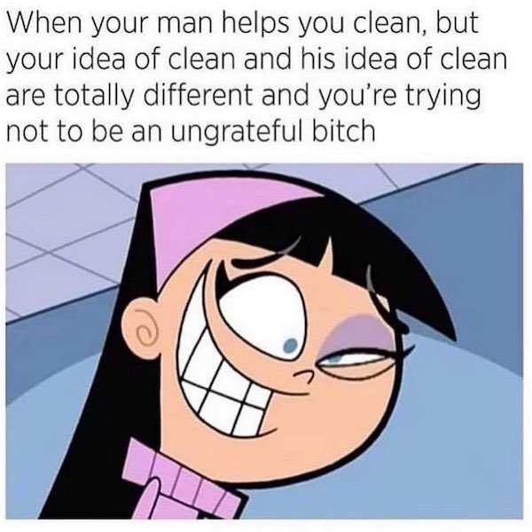 trixie tang crazy - When your man helps you clean, but your idea of clean and his idea of clean are totally different and you're trying not to be an ungrateful bitch