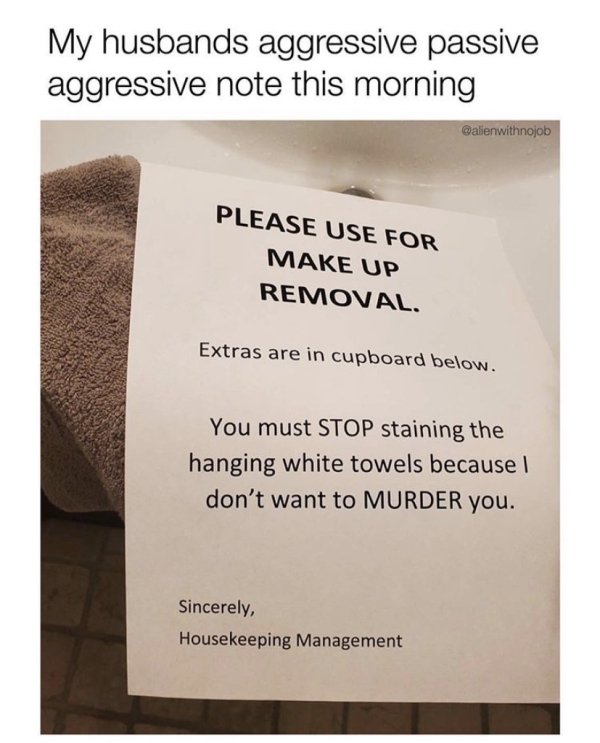 material - My husbands aggressive passive aggressive note this morning Please Use For Make Up Removal. Extras are in cupboard below. You must Stop staining the hanging white towels because don't want to Murder you. Sincerely, Housekeeping Management