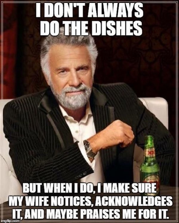 interesting man in the world - Tdon'T Always Do The Dishes But When I Do, I Make Sure My Wife Notices. Acknowledges It, And Maybe Praises Me For It. imgflip.com