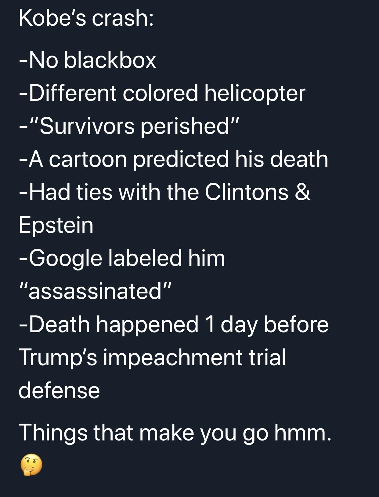 warten auf dich - Kobe's crash No blackbox Different colored helicopter "Survivors perished" A cartoon predicted his death Had ties with the Clintons & Epstein Google labeled him "assassinated" Death happened 1 day before Trump's impeachment trial defense