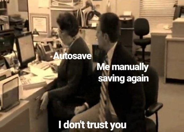 Internet meme - Autosave Me manually saving again I don't trust you
