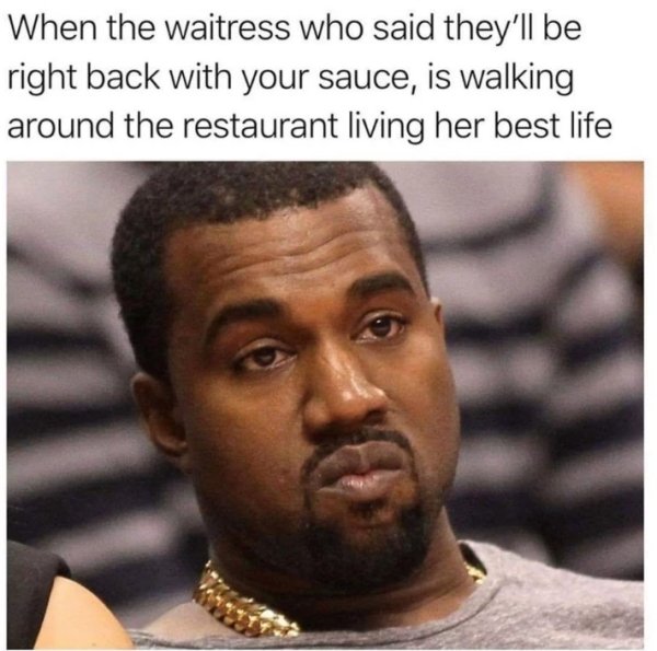 waitress living her best life - When the waitress who said they'll be right back with your sauce, is walking around the restaurant living her best life