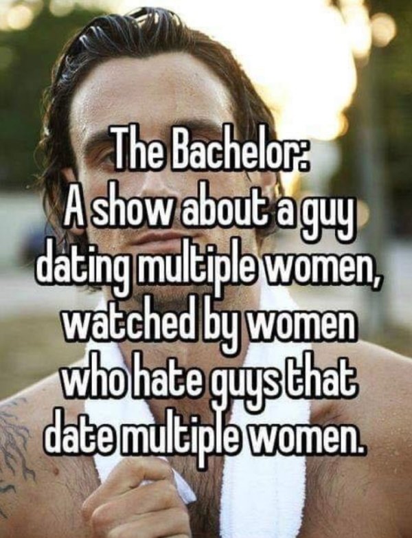 photo caption - The Bachelor A show about a guy dating multiple women, watched by women who hate guysthat date multiple women.