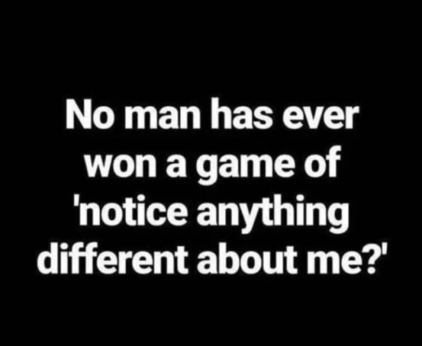 No man has ever won a game of 'notice anything different about me?'