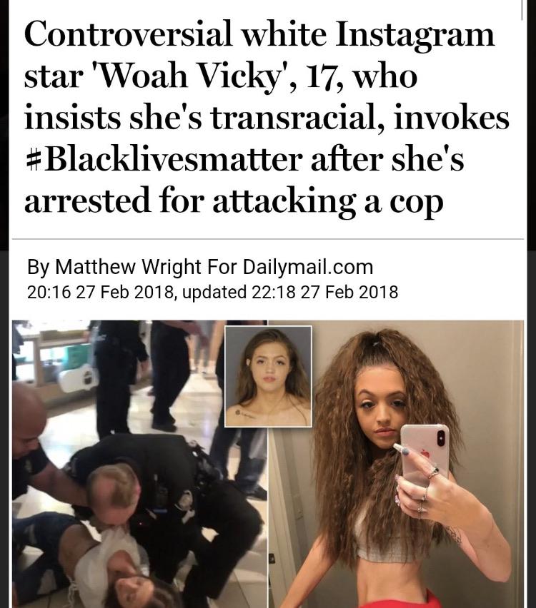 woah vicky transracial - Controversial white Instagram star 'Woah Vicky', 17, who insists she's transracial, invokes after she's arrested for attacking a cop By Matthew Wright For Dailymail.com , updated
