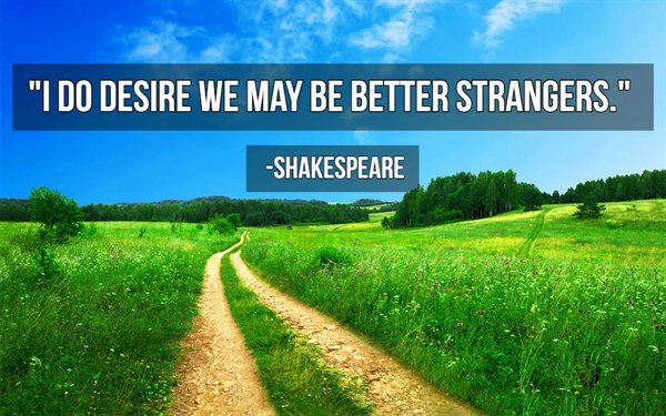 beautiful scenery - "I Do Desire We May Be Better Strangers." Shakespeare