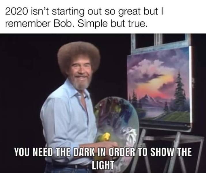 bob ross - 2020 isn't starting out so great but I remember Bob. Simple but true. You Need The Dark In Order To Show The Light