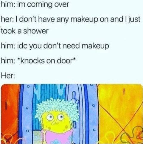 SpongeBob SquarePants - him im coming over her I don't have any makeup on and I just took a shower him idc you don't need makeup him knocks on door Her 0