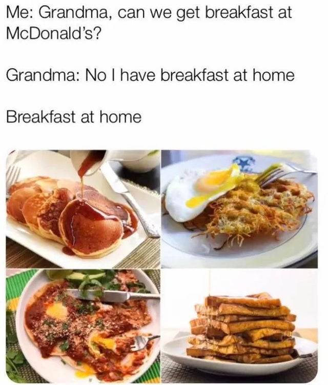 grandma food meme - Me Grandma, can we get breakfast at McDonald's? Grandma No I have breakfast at home Breakfast at home