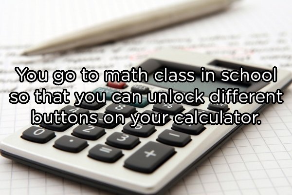 Accounting - You go to math class in school so that you can unlock different buttons on your calculator.