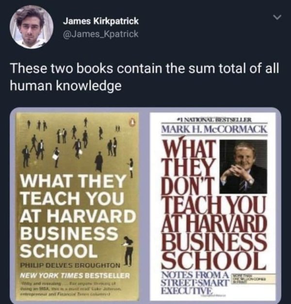James Kirkpatrick These two books contain the sum total of all human knowledge Inaixinal Bestyller Ark H.McCORMACK What They Teach You At Harvard Business School What They Don'T Teach You At Harvard Business School Philip Delves Broughton New York Times…