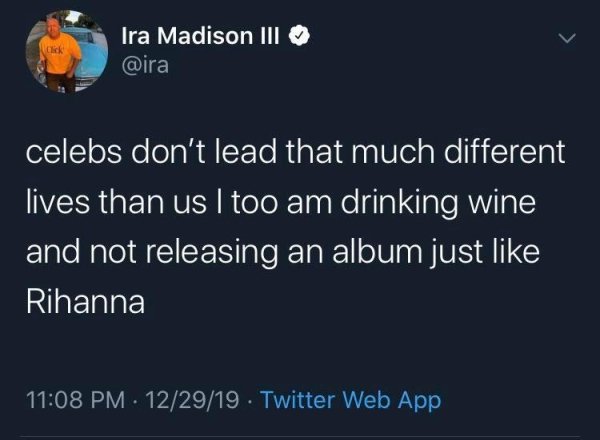 Ira Madison Iii celebs don't lead that much different lives than us I too am drinking wine and not releasing an album just Rihanna 122919. Twitter Web App