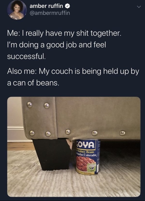 can of black beans - amber ruffin Me I really have my shit together. I'm doing a good job and feel successful. Also me My couch is being held up by a can of beans. Oya Kidney Beans Seelas Coloradas