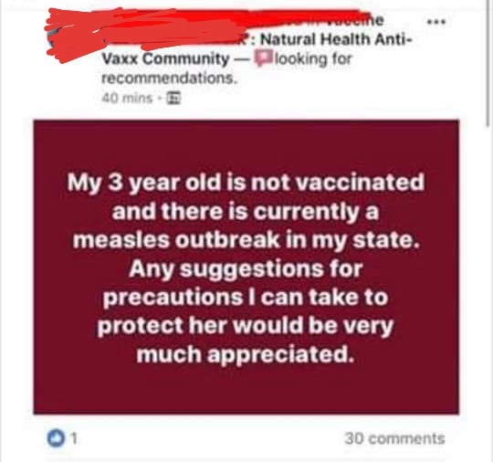 document - vecine R Natural Health Anti Vaxx Community Plooking for recommendations 40 mins. My 3 year old is not vaccinated and there is currently a measles outbreak in my state. Any suggestions for precautions I can take to protect her would be very muc