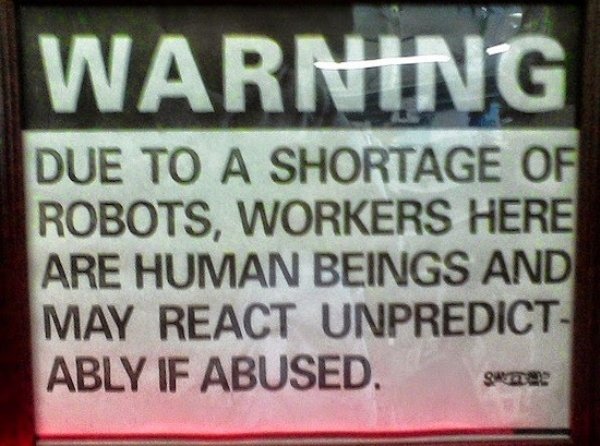 signage - Warning Due To A Shortage Of Robots, Workers Here Are Human Beings And May React Unpredict Ably If Abused. Suz