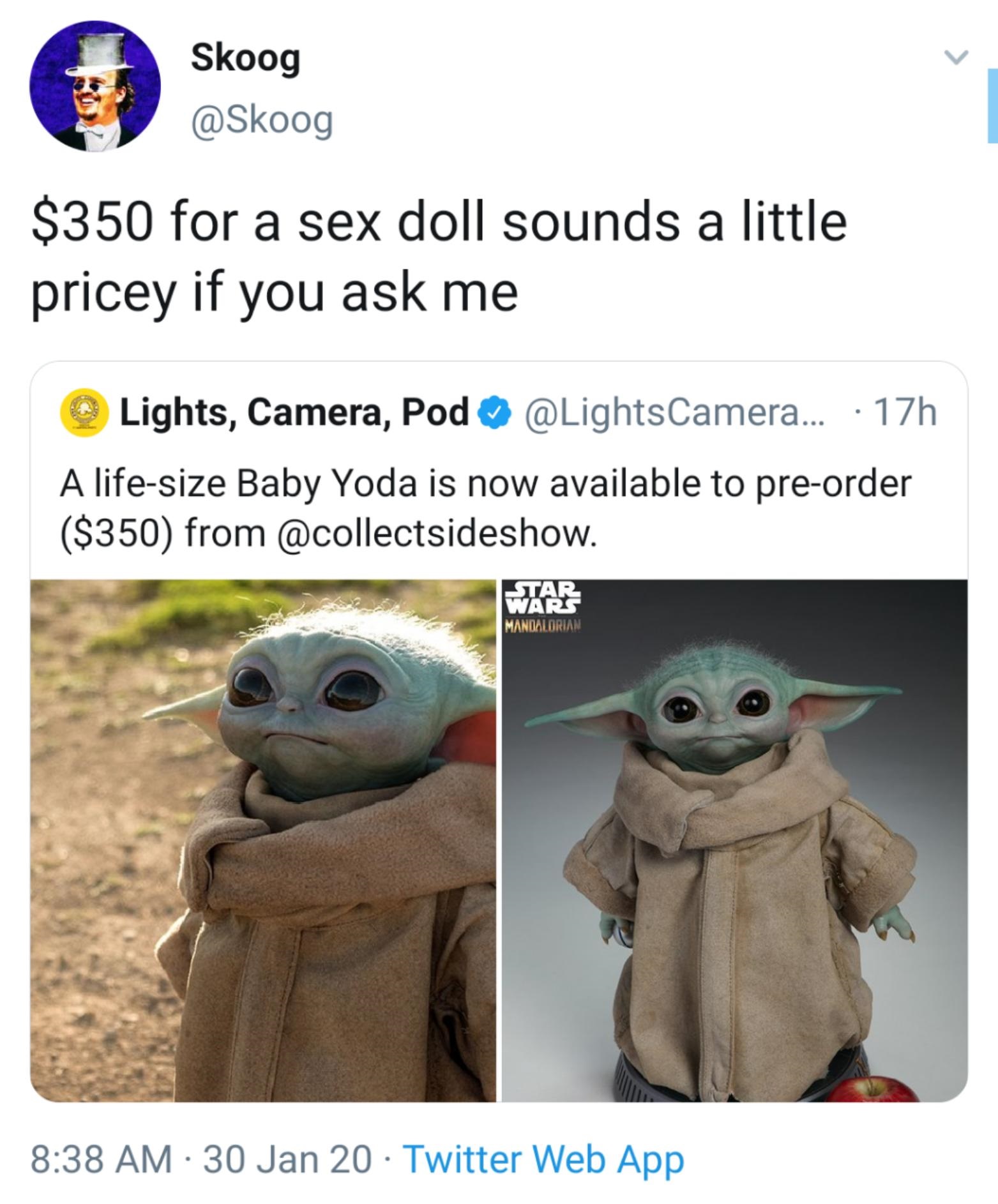 photo caption - Skoog $350 for a sex doll sounds a little pricey if you ask me Lights, Camera, Pod ... 17h A lifesize Baby Yoda is now available to preorder $350 from . Wear Mandalorian 30 Jan 20 Twitter Web App