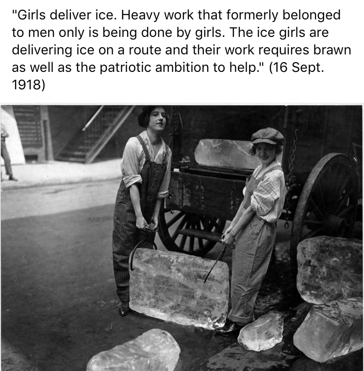 women delivering ice 1918 - "Girls deliver ice. Heavy work that formerly belonged to men only is being done by girls. The ice girls are delivering ice on a route and their work requires brawn as well as the patriotic ambition to help." 16 Sept. 1918