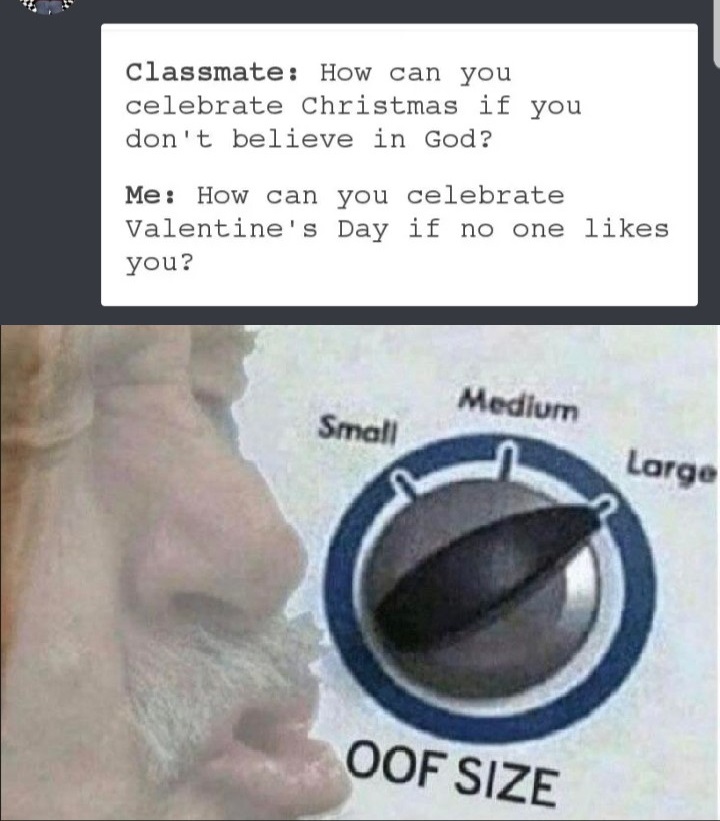 oof size meme - classmate How can you celebrate Christmas if you don't believe in God? Me How can you celebrate Valentine's Day if no one you? Medium Small Large Oof Size