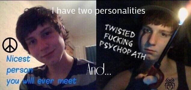 nicest guy you ll ever meet - Thave two personalities Twisted Fucking Psychor Ath Nicest person you will ever meet And...