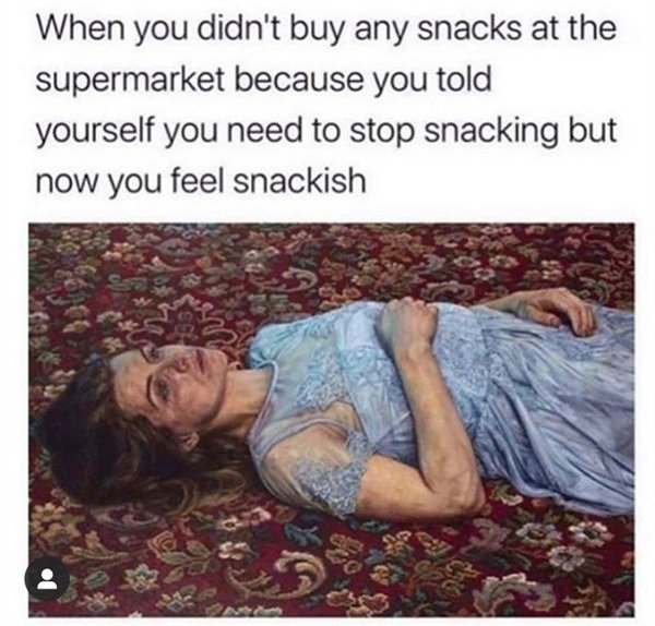 you didn t buy any snacks - When you didn't buy any snacks at the supermarket because you told yourself you need to stop snacking but now you feel snackish