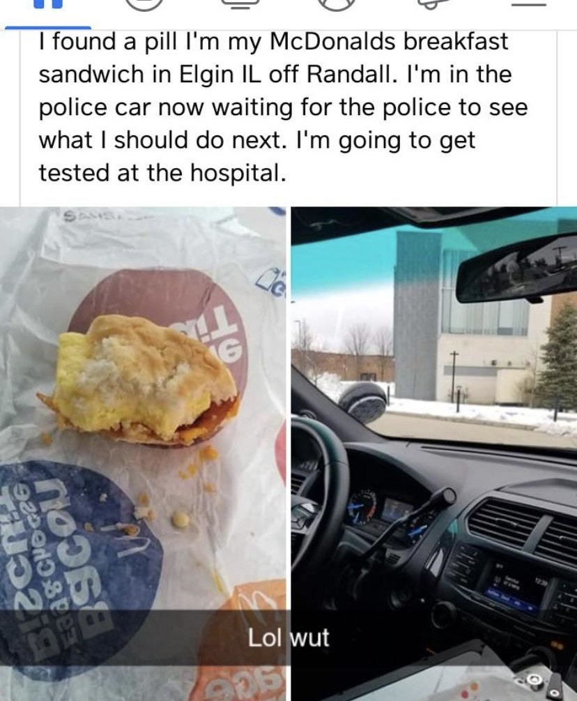 vehicle - I found a pill I'm my McDonalds breakfast sandwich in Elgin Il off Randall. I'm in the police car now waiting for the police to see what I should do next. I'm going to get tested at the hospital. Bcn 9259108VE Lol wut