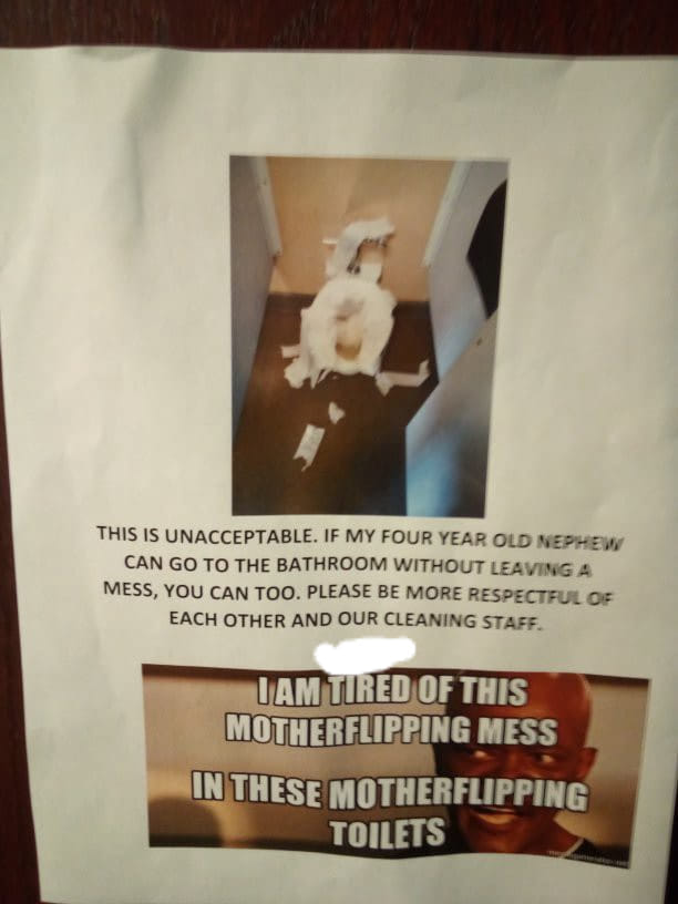 poster - This Is Unacceptable. If My Four Year Old Nephew Can Go To The Bathroom Without Leaving A Mess, You Can Too. Please Be More Respectful Of Each Other And Our Cleaning Staff. Uam Tired Of This Motherflipping Mess In These Motherflipping Toilets
