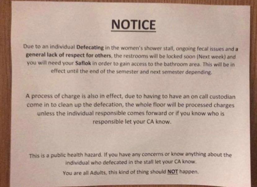 document - Notice Due to an individual Defecating in the women's shower stall, ongoing fecal issues and a general lack of respect for others, the restrooms will be locked soon Next week and you will need your Saflok in order to gain access to the bathroom