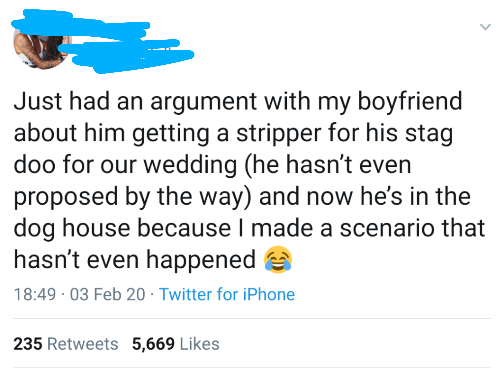 document - Just had an argument with my boyfriend about him getting a stripper for his stag doo for our wedding he hasn't even proposed by the way and now he's in the dog house because I made a scenario that hasn't even happened . 03 Feb 20 Twitter for iP