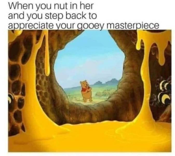 dumping a load meme - When you nut in her and you step back to appreciate your gooey masterpiece