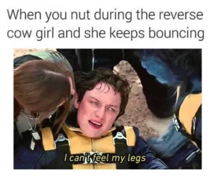 can t feel my legs meme - When you nut during the reverse cow girl and she keeps bouncing I can't feel my legs