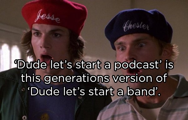 dude where's my car costume - Jesse Chester Dude let's start a podcast' is this generations version of 'Dude let's start a band'.