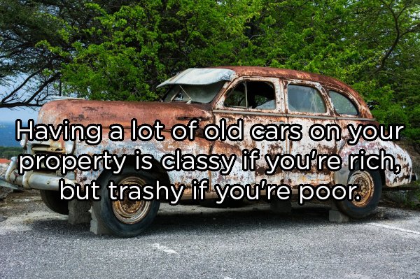 old car - Having a lot of old cars on your property is classy if you're rich but trashy if you're poor.