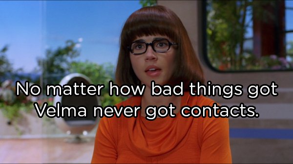 velma scooby doo film - No matter how bad things got Velma never got contacts.