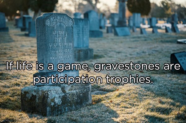 headstone - If life is a game, gravestones are participation trophies.