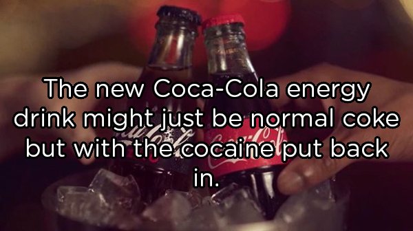 alcohol - The new CocaCola energy drink might just be normal coke but with the cocaine put back in.