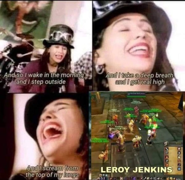 wake in the morning and i step outside memes - And so I wake in the morning and I step outside And I take a deep breath and I get real high Trast Based Cx220 And I scream from the top of my lungs Leroy Jenkins O