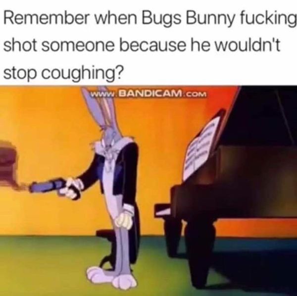 remember when bugs bunny shot someone - Remember when Bugs Bunny fucking shot someone because he wouldn't stop coughing?