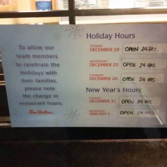 tim hortons christmas hours - Holiday Hours December 24 Open 24 Hrs. Tuesday December 25 Open 24 Hrs Thursday To allow our team members to celebrate the Holidays with their families please note the change in restaurant hours Tise Hettent December 26 Open 