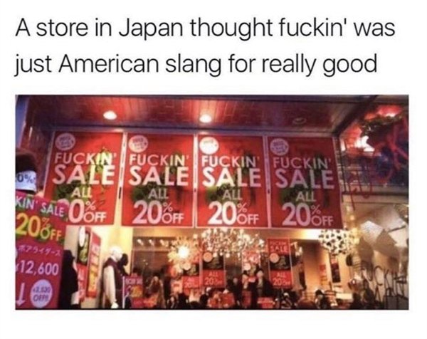 store in japan thought fuckin - A store in Japan thought fuckin' was just American slang for really good Fuckin' Fuckin' Fuckin' Fuckin' Sale Sale Sale Sale All 206 206 20. Au All Kin' Sale O 20OFF Ff 12,600