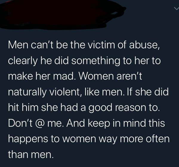 sky - V Men can't be the victim of abuse, clearly he did something to her to make her mad. Women aren't naturally violent, men. If she did 'hit him she had a good reason to. Don't @ me. And keep in mind this happens to women way more often than men.