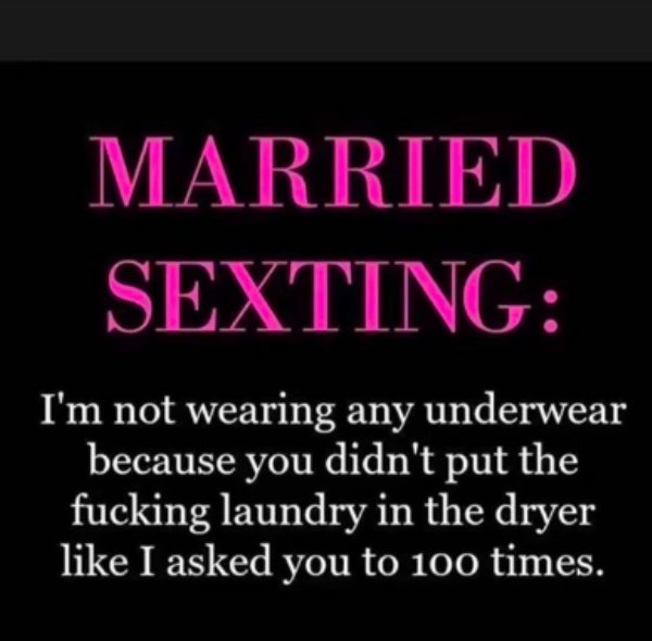 quotes - Married Sexting I'm not wearing any underwear because you didn't put the fucking laundry in the dryer I asked you to 100 times.