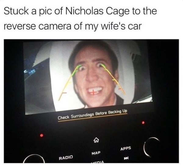 funny nicholas cage memes - Stuck a pic of Nicholas Cage to the reverse camera of my wife's car Check Surroundings Before Backing Up Apps Map Radio Vedia