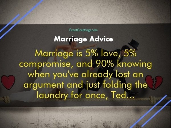 funny marriage advice quotes - EventGreetings.com Marriage Advice Marriage is 5% love, 5% compromise, and 90% knowing when you've already lost an argument and just folding the laundry for once, Ted...