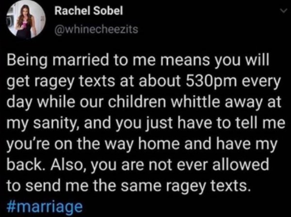 food security - Rachel Sobel Being married to me means you will get ragey texts at about 530pm every day while our children whittle away at my sanity, and you just have to tell me you're on the way home and have my back. Also, you are not ever allowed to 