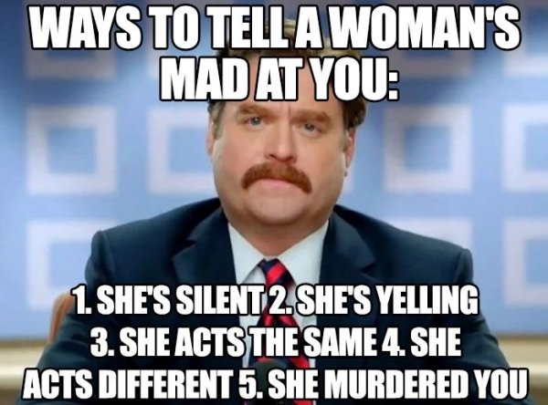funny marriage memes - Ways To Tell A Woman'S Mad At You 1. She'S Silent 2. She'S Yelling 3. She Acts The Same 4. She Acts Different 5. She Murdered You