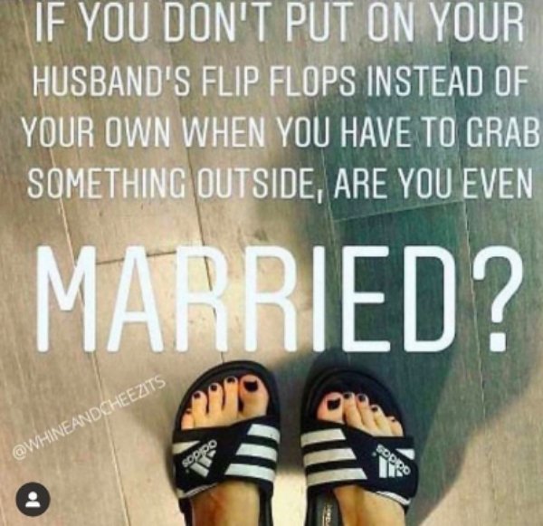 shoe - If You Don'T Put On Your Husband'S Flip Flops Instead Of Your Own When You Have To Grab Something Outside, Are You Even Married? Sodoc